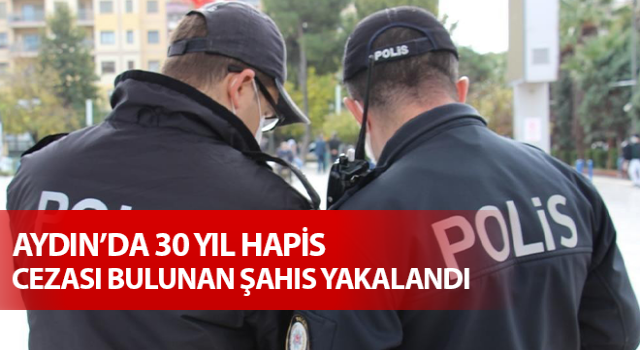 Nazilli’de 30 yıl hapis cezası bulunan şahıs yakalandı