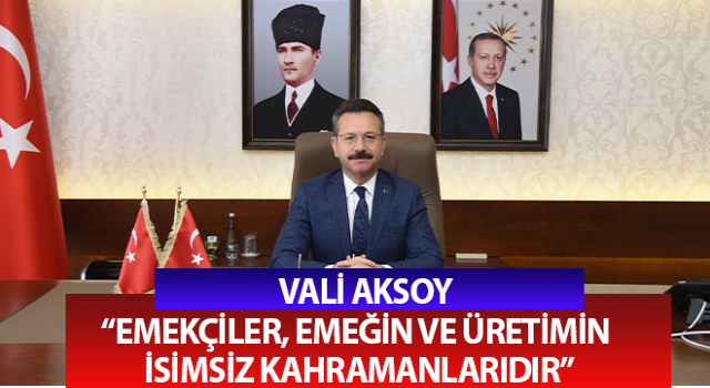 Vali Aksoy: “Emekçiler, emeğin ve üretimin isimsiz kahramanlarıdır”