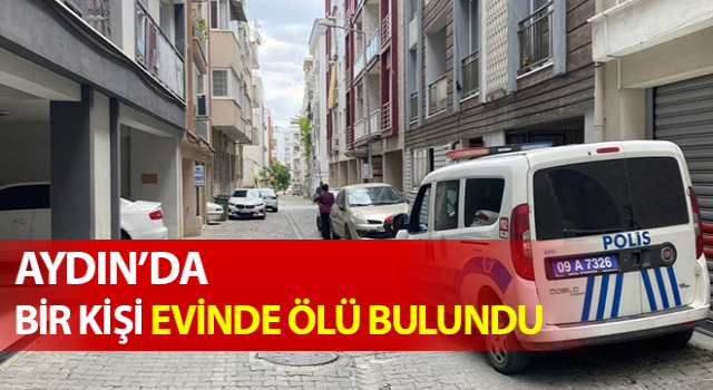 Aydın’da haber alınamayan şahıs evde ölü bulundu