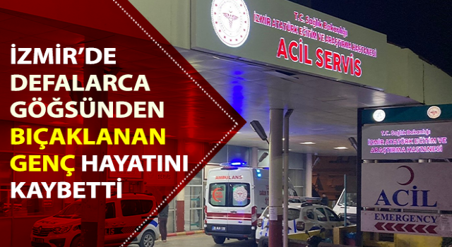 İzmir’de göğsünden bıçaklanan genç öldü