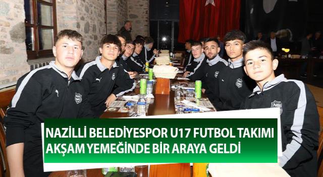 Nazilli Belediyespor U17 Futbol Takımı akşam yemeğinde buluştu