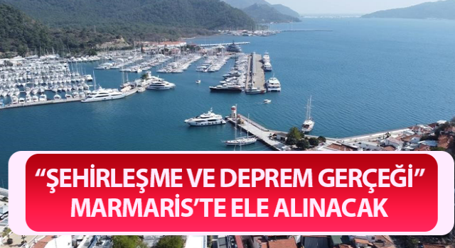 “Şehirleşme ve Deprem Gerçeği” Marmaris’te ele alınacak