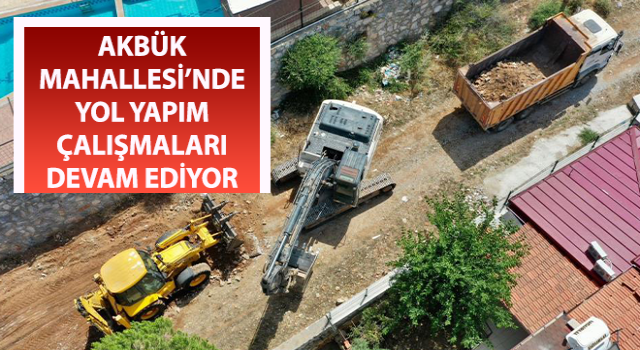 Akbük Mahallesi’nde yol yapım çalışmaları sürüyor