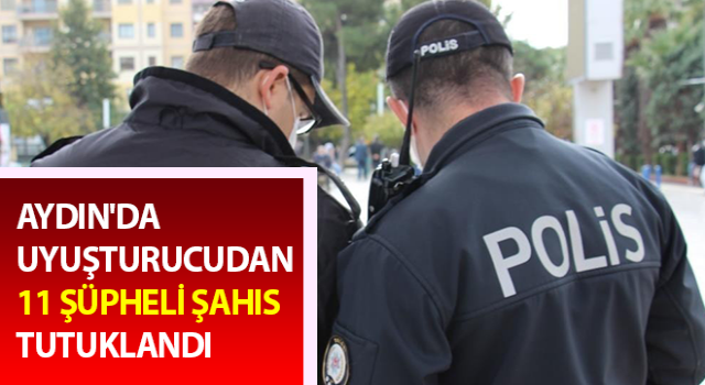 Aydın'da uyuşturucudan 11 şüpheli şahıs tutuklandı