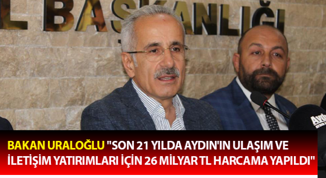 Bakan Uraloğlu: "Son 21 yılda Aydın'ın ulaşım ve iletişim yatırımları için 26 milyar TL harcama yapıldı"