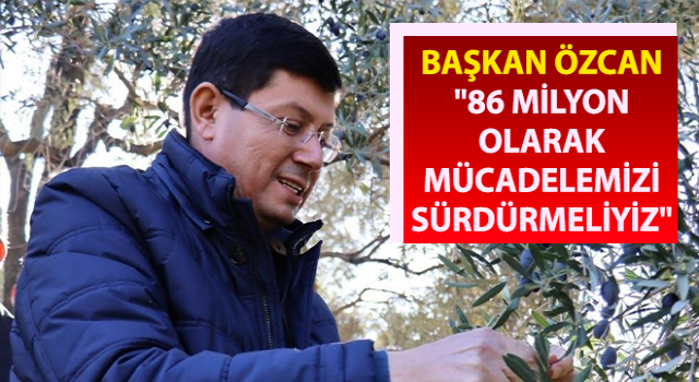 Başkan Özcan: "86 milyon olarak mücadelemizi sürdürmeliyiz"