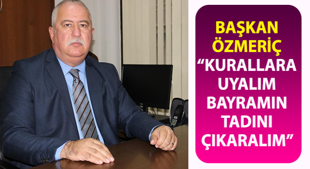 Başkan Özmeriç; “Kurallara uyalım bayramın tadını çıkaralım”