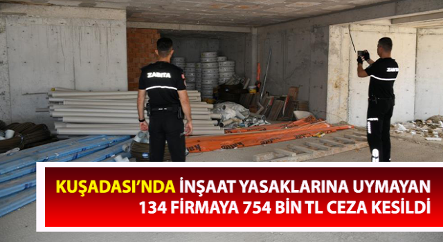 İnşaat yasaklarına uymayan 134 firmaya 754 bin TL ceza kesildi