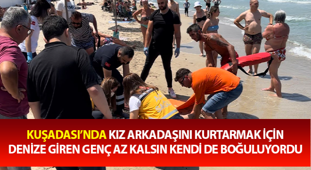 Kız arkadaşını kurtarmak isterken kendisi de boğuluyordu