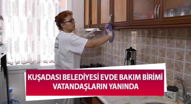 Kuşadası Belediyesi Evde Bakım Birimi vatandaşların yanında