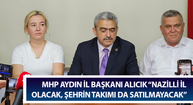 MHP Aydın İl Başkanı Alıcık: “Nazilli il olacak, şehrin takımı da satılmayacak”