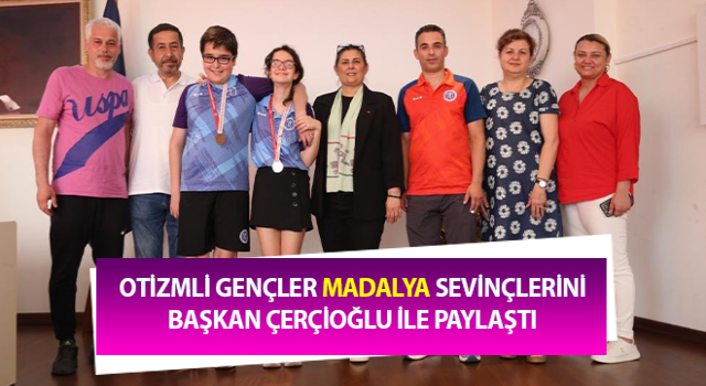 Otizmli gençler madalya sevinçlerini Başkan Çerçioğlu ile paylaştı