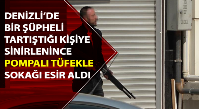 Tartıştığı kişiye sinirlenince pompalı tüfekle sokağı esir aldı