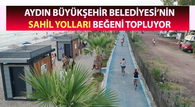 Aydın Büyükşehir Belediyesi’nin sahil yolları beğeni topluyor