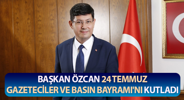 Başkan Özcan, 24 Temmuz Gazeteciler ve Basın Bayramı'nı kutladı