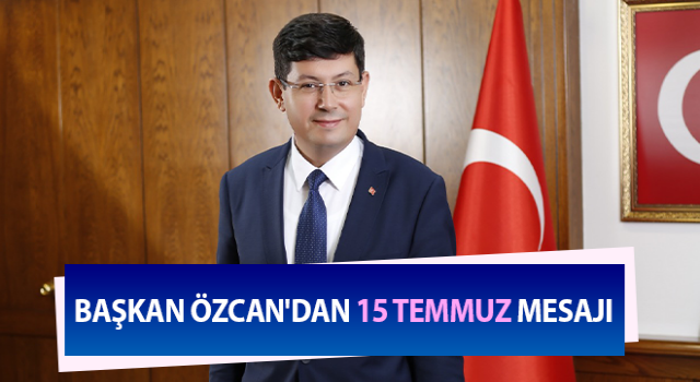 Başkan Özcan'dan 15 Temmuz mesajı