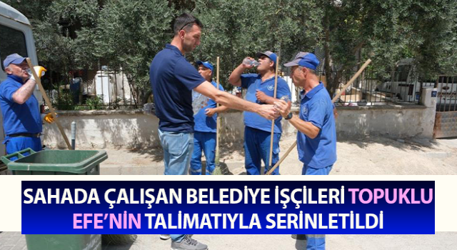 Belediye işçileri Topuklu Efe’nin talimatıyla serinletildi