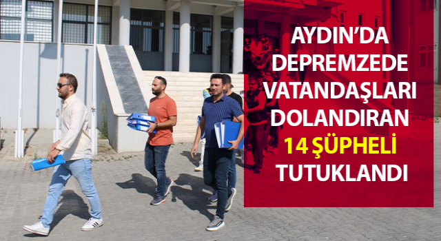 Depremzede vatandaşları dolandıran 14 şüpheli tutuklandı