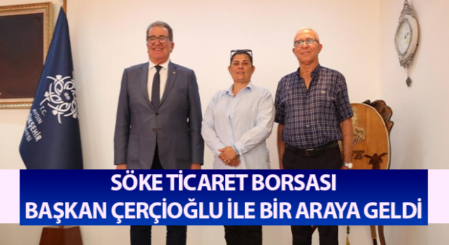 Söke Ticaret Borsası, Başkan Çerçioğlu ile bir araya geldi