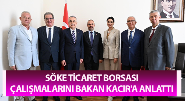 Söke Ticaret Borsası, çalışmalarını Bakan Kacır'a anlattı