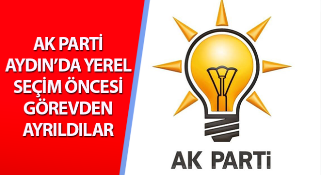 AK Parti Aydın’da yerel seçim öncesi görevden ayrıldılar