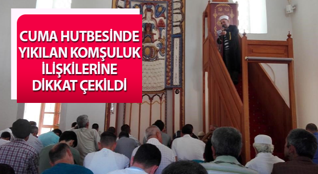 Cuma hutbesinde yıkılan komşuluk ilişkilerine dikkat çekildi