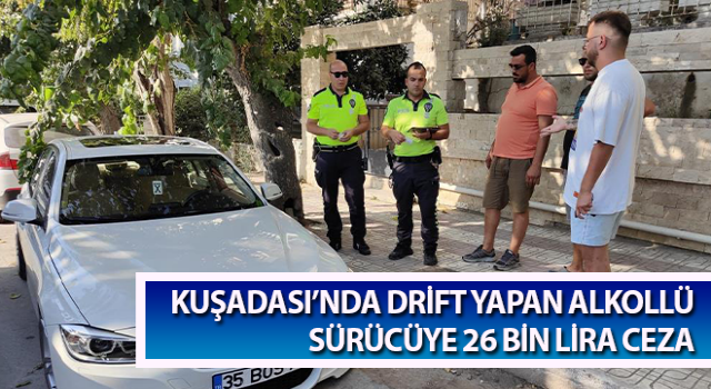 Kuşadası’nda drift yapan alkollü sürücüye 26 bin lira ceza