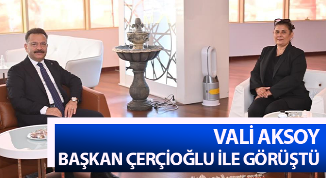 Vali Aksoy, Başkan Çerçioğlu ile görüştü