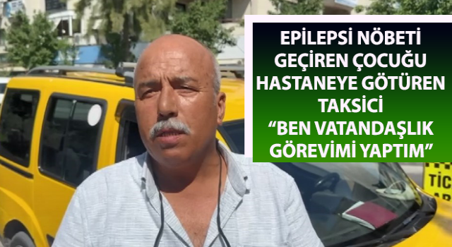 Epilepsi nöbeti geçiren çocuğu hastaneye götüren taksici konuştu