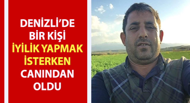 İyilik yapmak isterken canından oldu