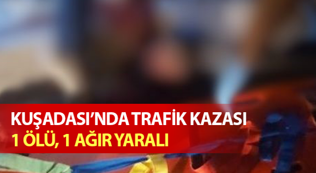 Kuşadası’nda kaza: 1 ölü, 1 ağır yaralı