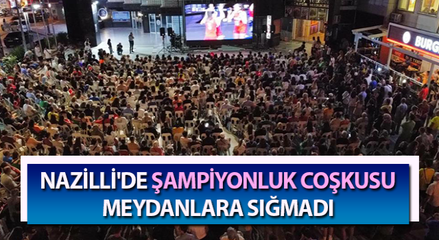 Nazilli'de şampiyonluk coşkusu meydanlara sığmadı