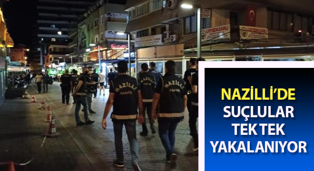 Nazilli’de suçlular tek tek yakalanıyor