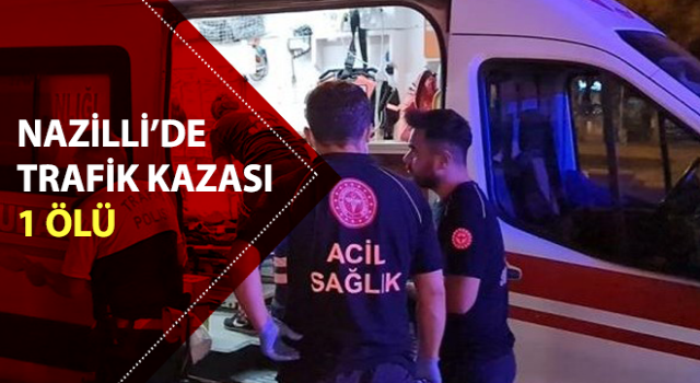 Nazilli’de trafik kazası: 1 ölü