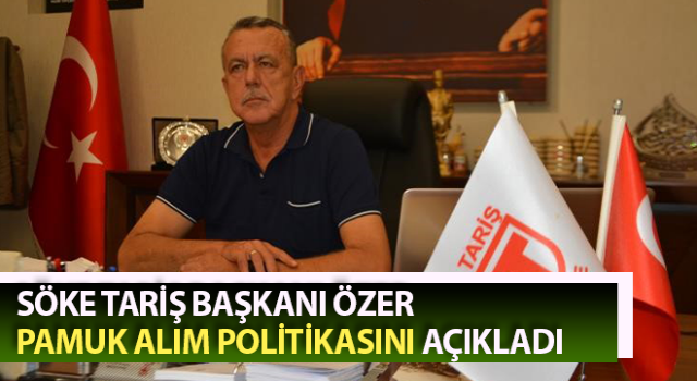 Söke TARİŞ Başkanı Özer pamuk alım politikasını açıkladı