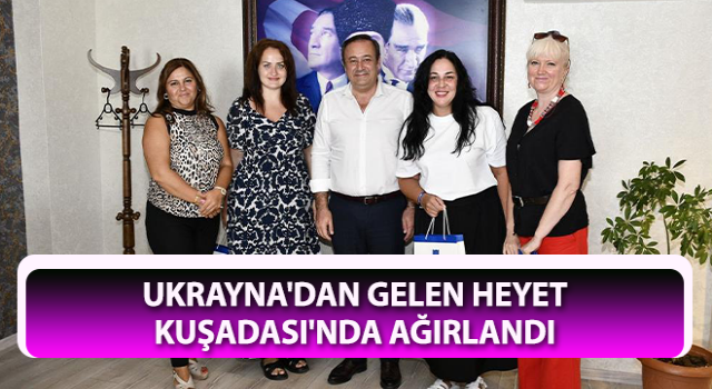 Ukrayna'dan gelen heyet, Kuşadası'nda ağırlandı