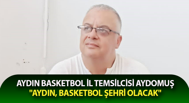 Aydomuş: "Aydın, basketbol şehri olacak"