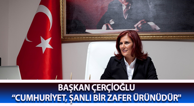 Başkan Çerçioğlu: “Cumhuriyet, şanlı bir zafer ürünüdür"