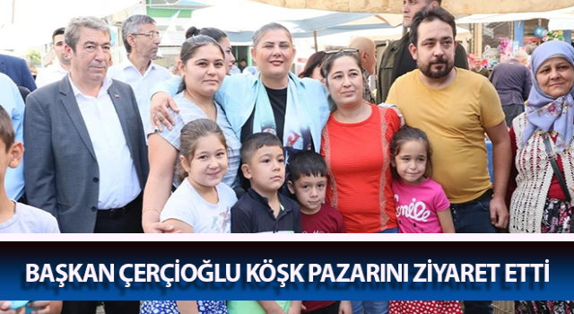 Başkan Çerçioğlu Köşk pazarını ziyaret etti