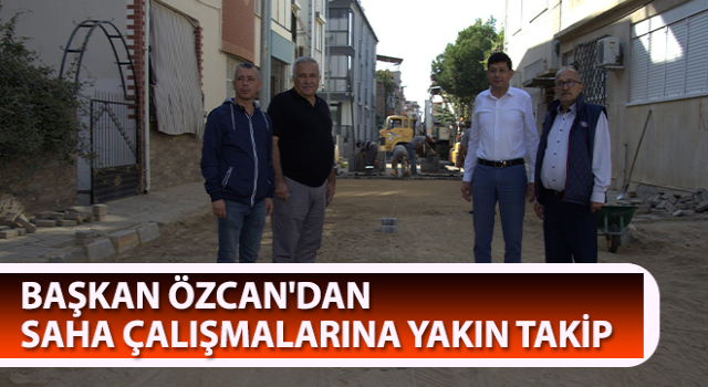 Başkan Özcan'dan saha çalışmalarına yakın takip