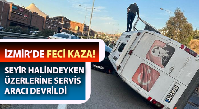 İzmir’de servis aracı otomobilin üzerine böyle devrildi