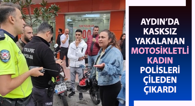 Kasksız yakalanan motosikletli kadın, polisleri çileden çıkardı