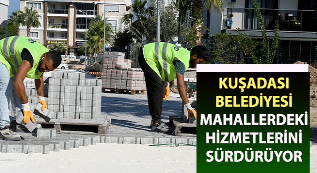 Kuşadası Belediyesi, mahallerdeki hizmetlerini sürdürüyor