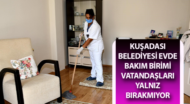 Kuşadası’nda Evde Bakım Birimi vatandaşları yalnız bırakmıyor