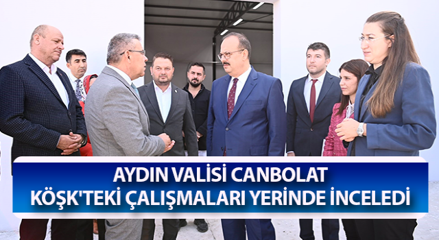 Vali Canbolat Köşk'teki çalışmaları yerinde inceledi