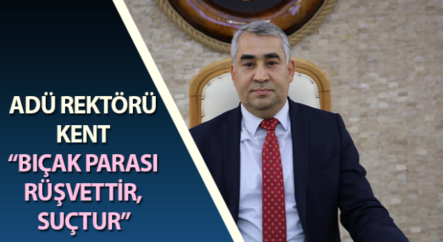 ADÜ Rektörü Kent: “Bıçak parası rüşvettir, suçtur”