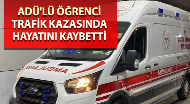 ADÜ'lü öğrenci trafik kazasında hayatını kaybetti