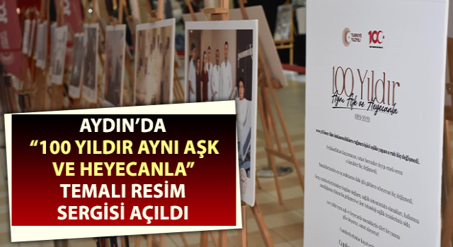 Aydın’da “100 yıldır Aynı Aşk ve Heyecanla” sergisi açıldı