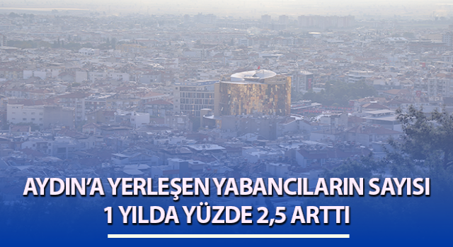 Aydın’da yabancıların sayısı 1 yılda yüzde 2,5 arttı