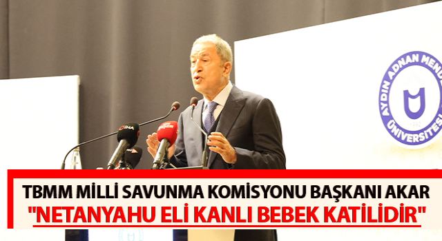 Başkan Akar: "Netanyahu eli kanlı bebek katilidir"